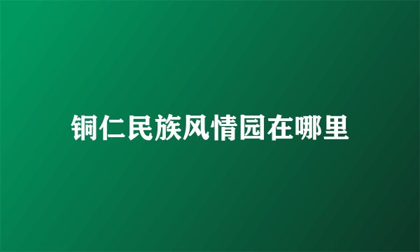 铜仁民族风情园在哪里