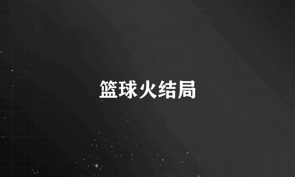 篮球火结局