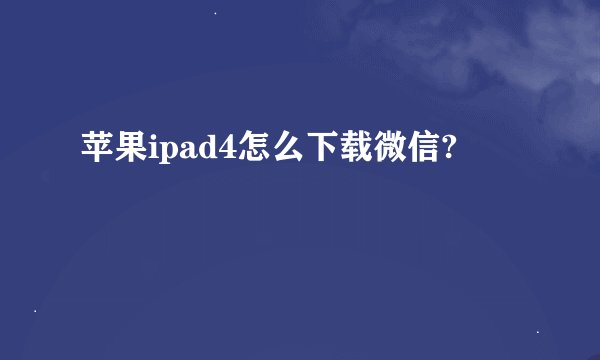 苹果ipad4怎么下载微信?