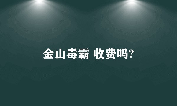 金山毒霸 收费吗?