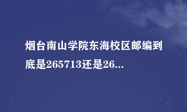 烟台南山学院东海校区邮编到底是265713还是265700