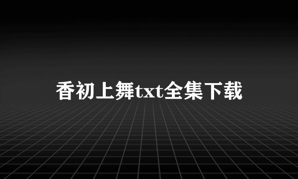 香初上舞txt全集下载