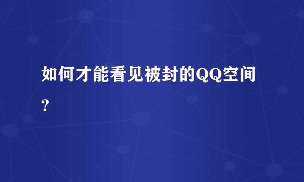 如何才能看见被封的QQ空间？