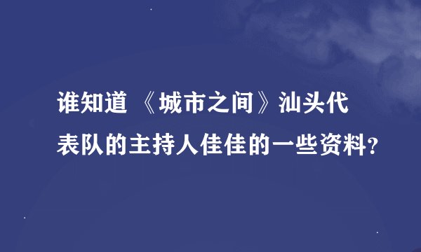 谁知道 《城市之间》汕头代表队的主持人佳佳的一些资料？