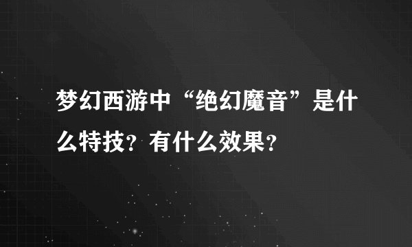梦幻西游中“绝幻魔音”是什么特技？有什么效果？