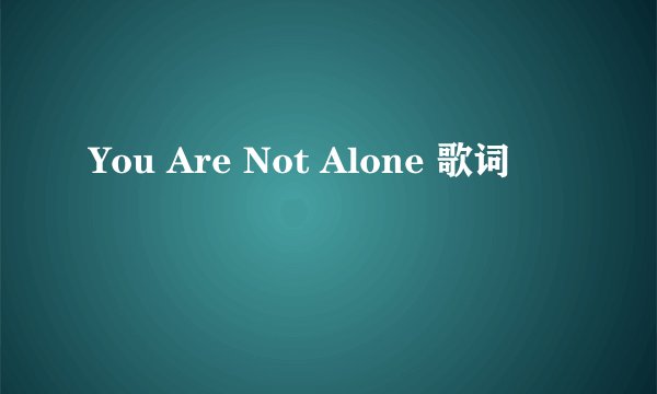 You Are Not Alone 歌词