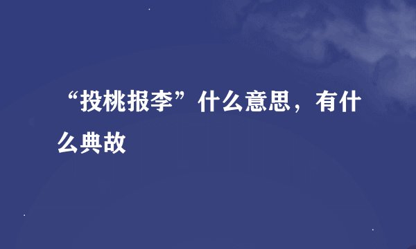 “投桃报李”什么意思，有什么典故