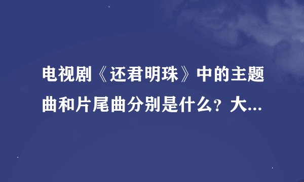 电视剧《还君明珠》中的主题曲和片尾曲分别是什么？大神们帮帮忙