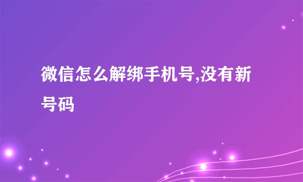 微信怎么解绑手机号,没有新号码