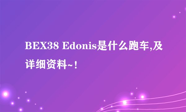 BEX38 Edonis是什么跑车,及详细资料~！