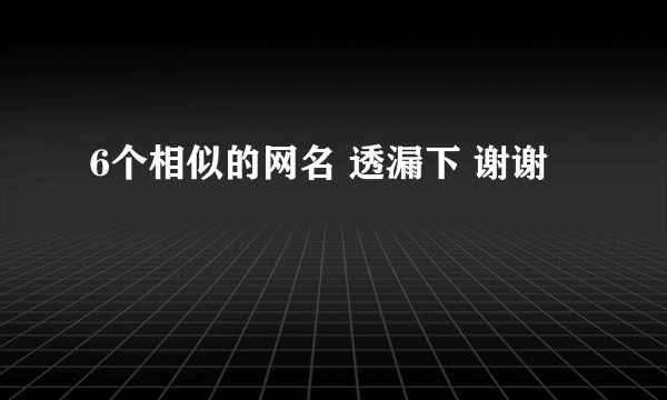 6个相似的网名 透漏下 谢谢