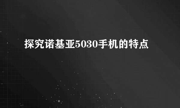 探究诺基亚5030手机的特点