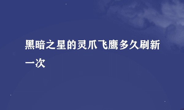 黑暗之星的灵爪飞鹰多久刷新一次