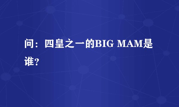 问：四皇之一的BIG MAM是谁？