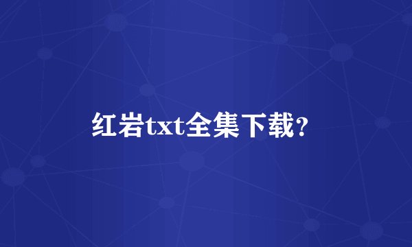 红岩txt全集下载？