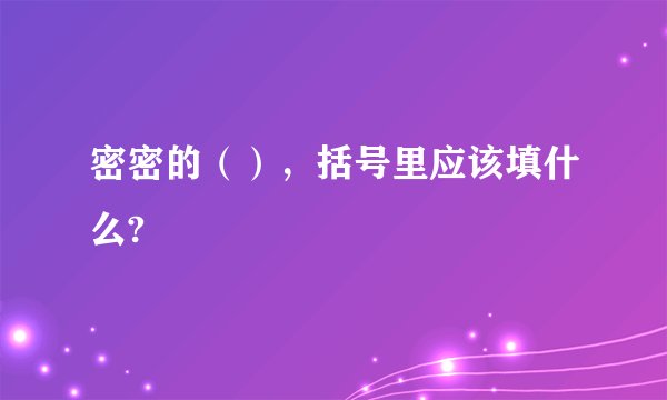 密密的（），括号里应该填什么?