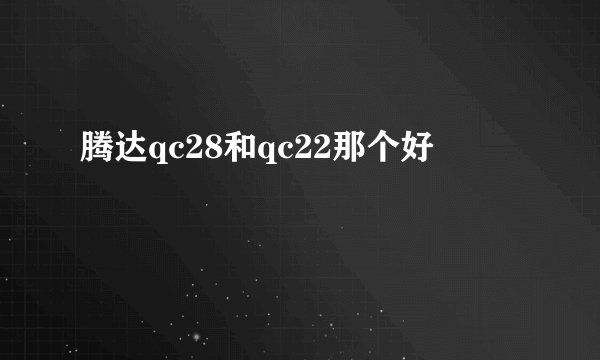 腾达qc28和qc22那个好