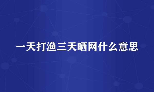 一天打渔三天晒网什么意思