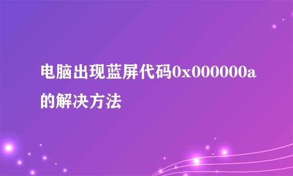 电脑出现蓝屏代码0x000000a的解决方法