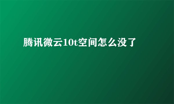 腾讯微云10t空间怎么没了