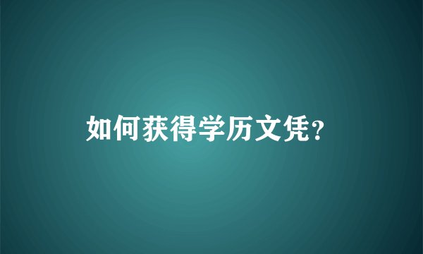 如何获得学历文凭？