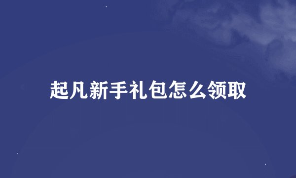 起凡新手礼包怎么领取