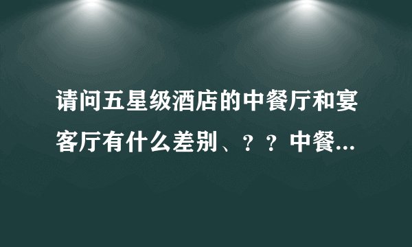 请问五星级酒店的中餐厅和宴客厅有什么差别、？？中餐厅服务员主要做什么？