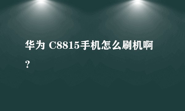 华为 C8815手机怎么刷机啊？
