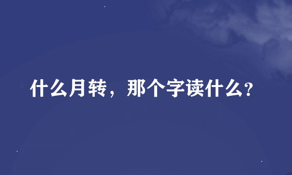 什么月转，那个字读什么？