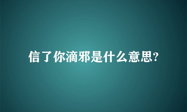 信了你滴邪是什么意思?