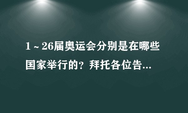 1～26届奥运会分别是在哪些国家举行的？拜托各位告诉愚人。