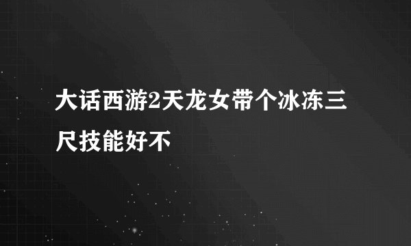 大话西游2天龙女带个冰冻三尺技能好不