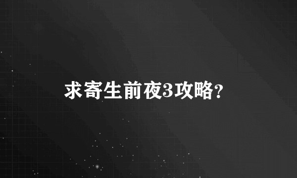 求寄生前夜3攻略？