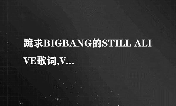 跪求BIGBANG的STILL ALIVE歌词,VIP们帮帮忙啊......