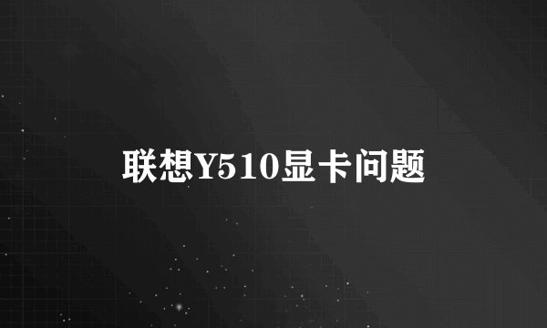 联想Y510显卡问题