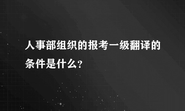 人事部组织的报考一级翻译的条件是什么？