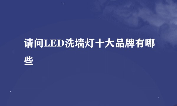 请问LED洗墙灯十大品牌有哪些