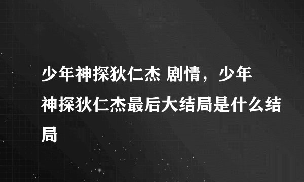 少年神探狄仁杰 剧情，少年神探狄仁杰最后大结局是什么结局