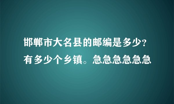 邯郸市大名县的邮编是多少？有多少个乡镇。急急急急急急