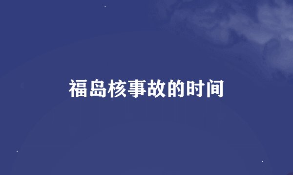 福岛核事故的时间