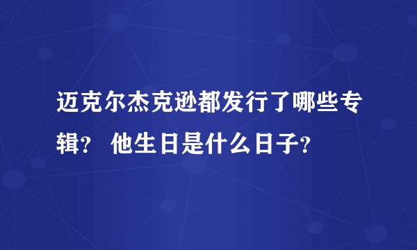 迈克尔杰克逊都发行了哪些专辑？ 他生日是什么日子？