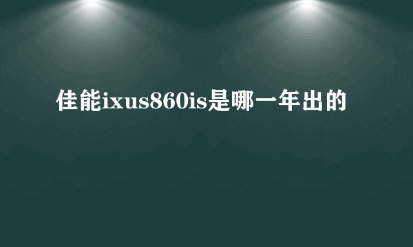 佳能ixus860is是哪一年出的