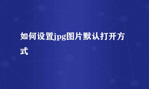 如何设置jpg图片默认打开方式