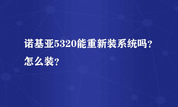 诺基亚5320能重新装系统吗？怎么装？