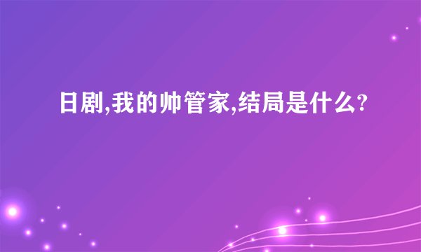 日剧,我的帅管家,结局是什么?