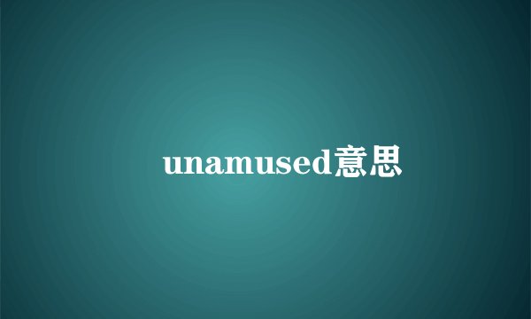 　unamused意思