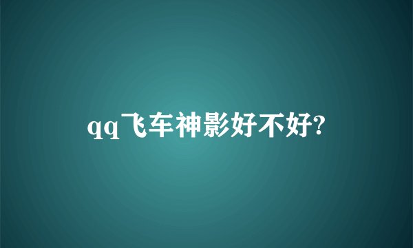 qq飞车神影好不好?