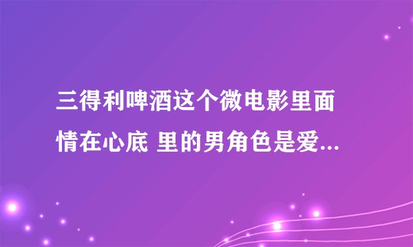 三得利啤酒这个微电影里面 情在心底 里的男角色是爱情公寓里的金世佳吗，扮演陆展博的