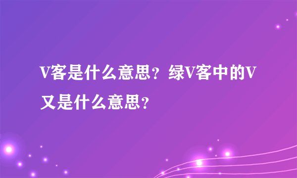 V客是什么意思？绿V客中的V又是什么意思？