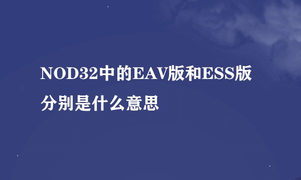 NOD32中的EAV版和ESS版分别是什么意思